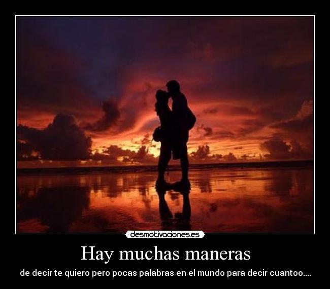 Hay muchas maneras - de decir te quiero pero pocas palabras en el mundo para decir cuantoo....
