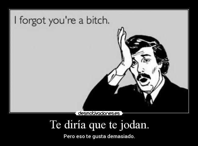 Te diría que te jodan. - 