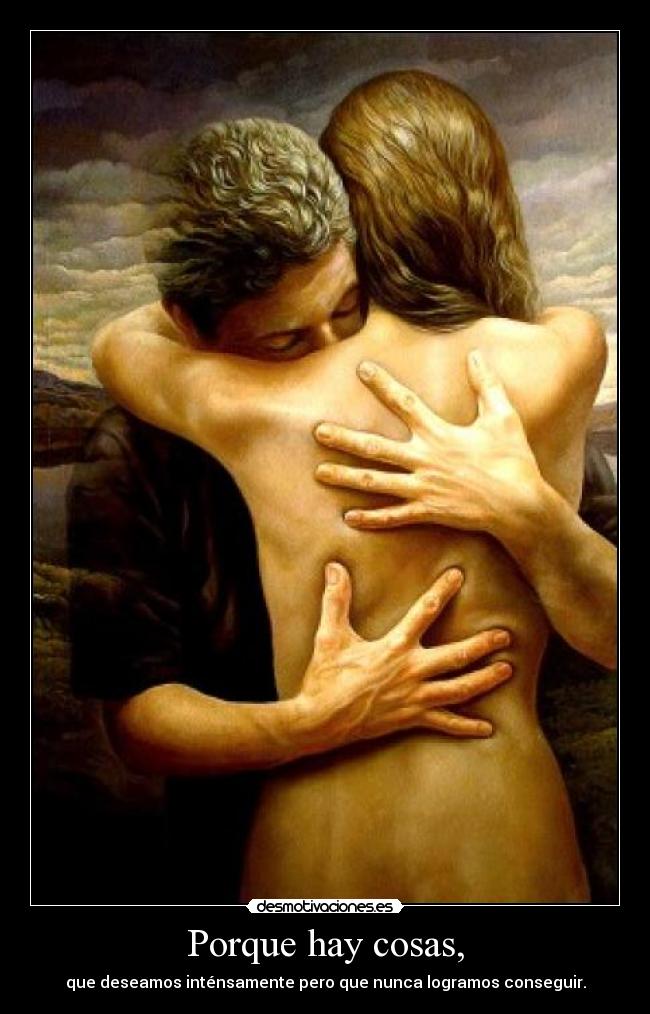 Porque hay cosas, - que deseamos inténsamente pero que nunca logramos conseguir.