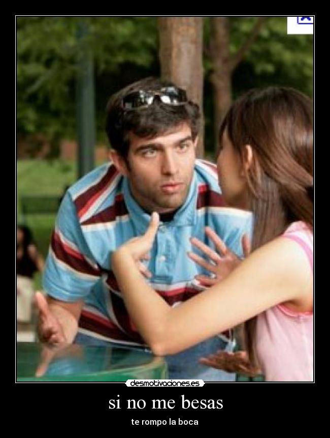 si no me besas - te rompo la boca
