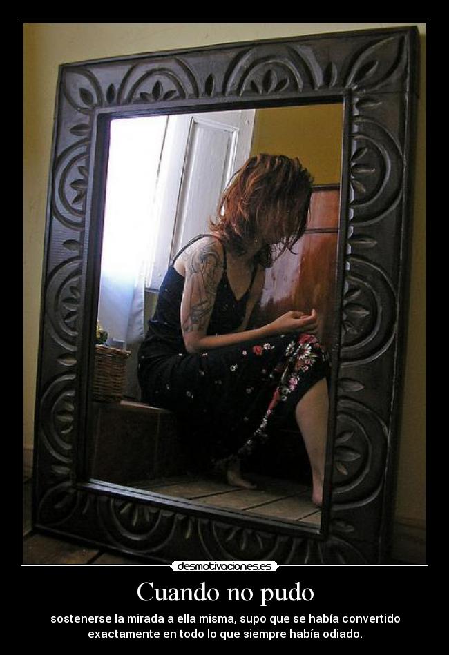 Cuando no pudo - sostenerse la mirada a ella misma, supo que se había convertido
exactamente en todo lo que siempre había odiado.