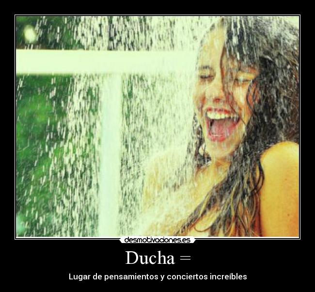 Ducha = - Lugar de pensamientos y conciertos increíbles