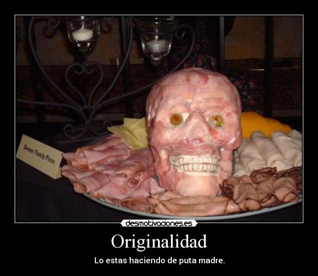 Originalidad - Lo estas haciendo de puta madre.