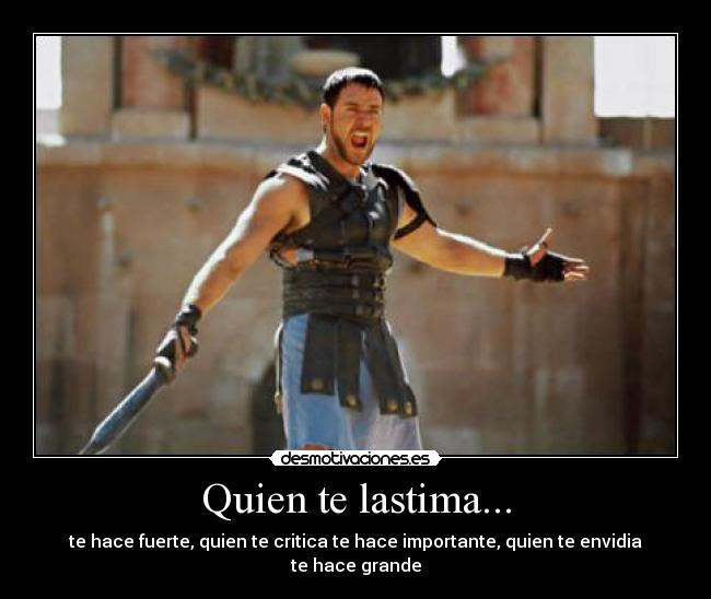 Quien te lastima... - te hace fuerte, quien te critica te hace importante, quien te envidia te hace grande
