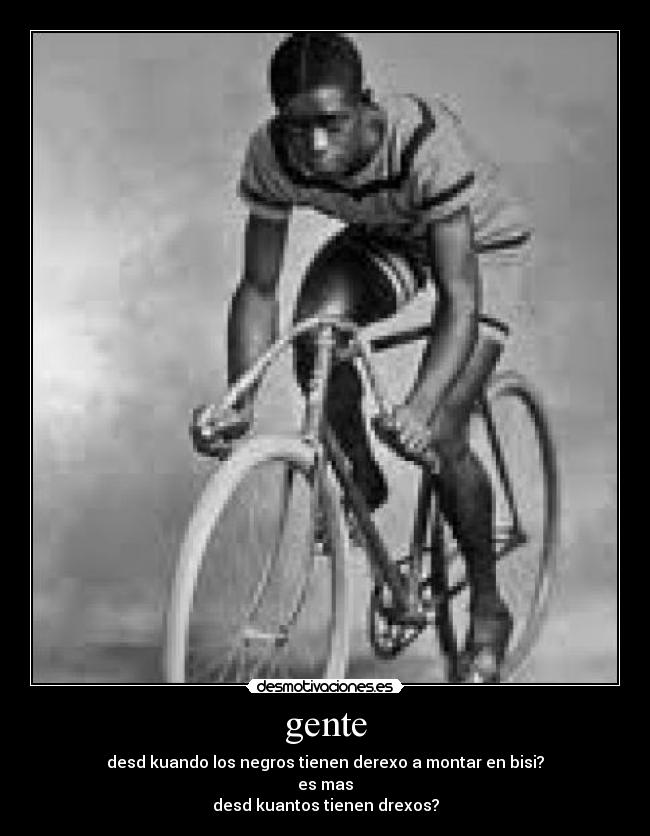 gente - desd kuando los negros tienen derexo a montar en bisi?
es mas
desd kuantos tienen drexos?