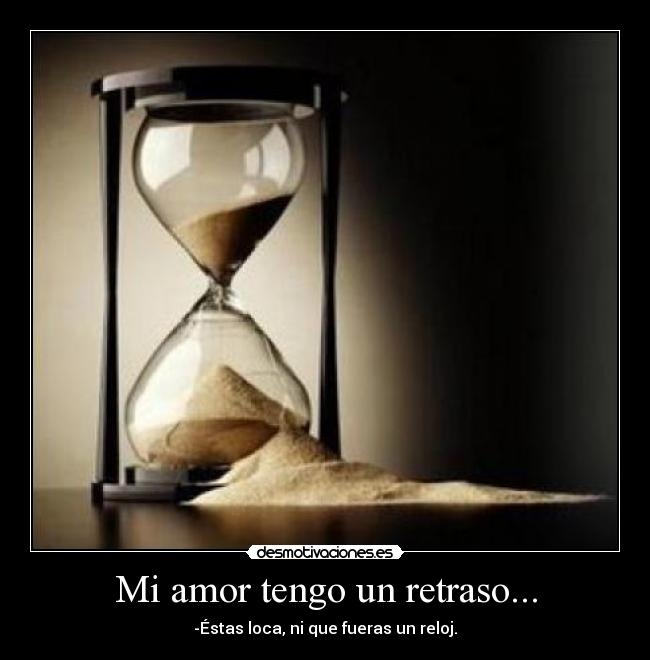 Mi amor tengo un retraso... -