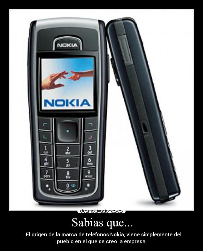 Sabias que... - ...El origen de la marca de teléfonos Nokia, viene simplemente del
pueblo en el que se creo la empresa.