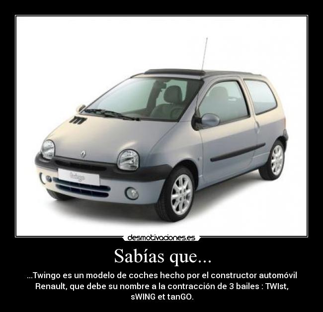 Sabías que... - ...Twingo es un modelo de coches hecho por el constructor automóvil
Renault, que debe su nombre a la contracción de 3 bailes : TWIst,
sWING et tanGO.