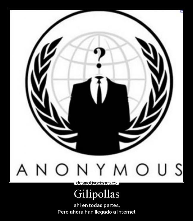 Gilipollas - ahi en todas partes,
Pero ahora han llegado a Internet