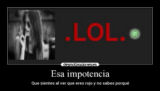 Esa impotencia - Que sientes al ver que eres rojo y no sabes porqué