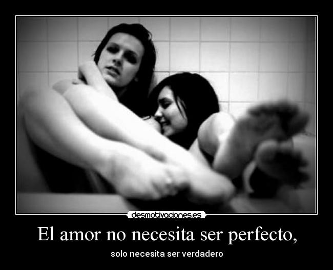 El amor no necesita ser perfecto, - solo necesita ser verdadero
