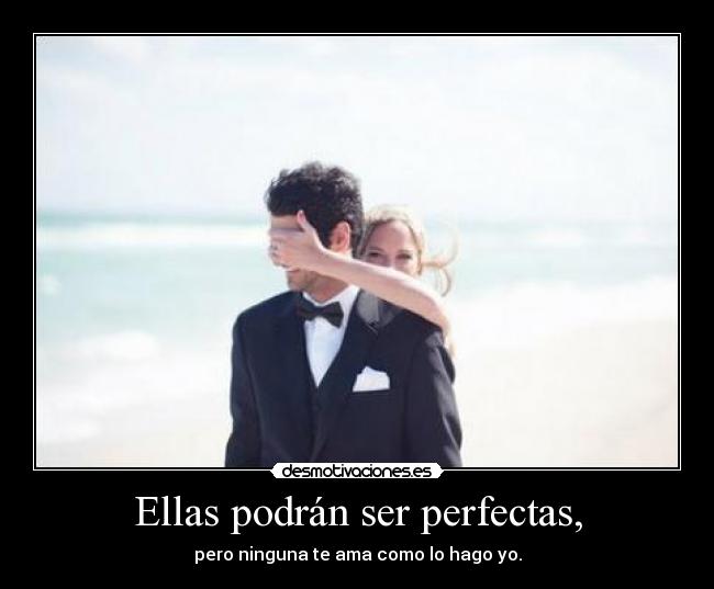 Ellas podrán ser perfectas, - pero ninguna te ama como lo hago yo.