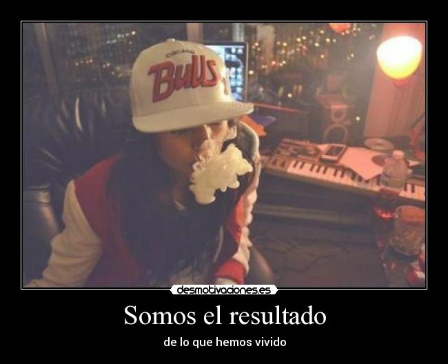 Somos el resultado - de lo que hemos vivido