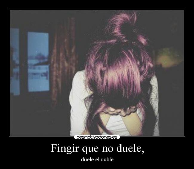 Fingir que no duele, - duele el doble