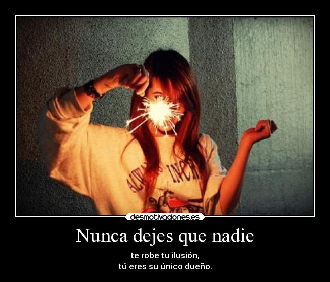 Nunca dejes que nadie - te robe tu ilusión,
tú eres su único dueño.