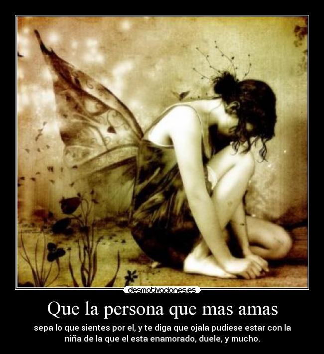 Que la persona que mas amas - sepa lo que sientes por el, y te diga que ojala pudiese estar con la
niña de la que el esta enamorado, duele, y mucho.