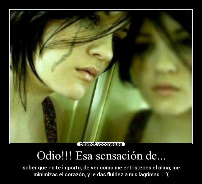 Odio!!! Esa sensación de... - saber que no te importo, de ver como me entristeces el alma; me
minimizas el corazón, y le das fluidez a mis lagrimas... :(