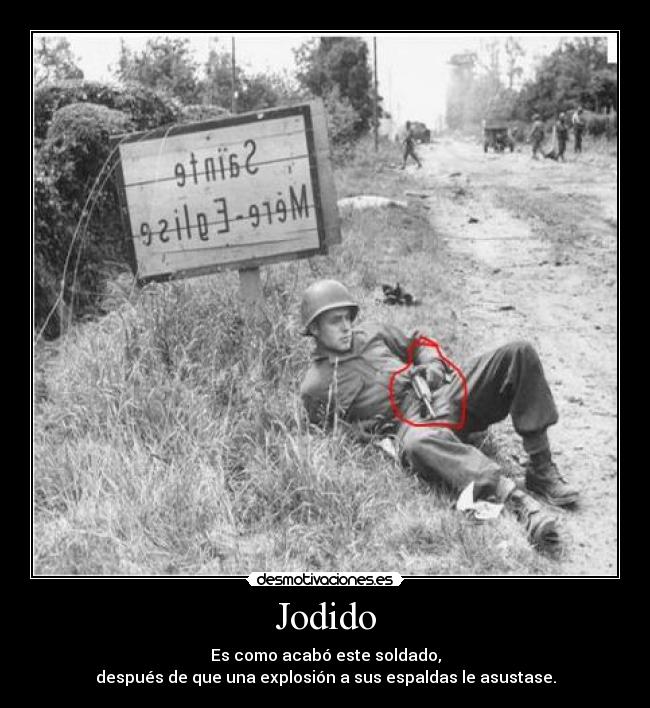 Jodido - Es como acabó este soldado,
después de que una explosión a sus espaldas le asustase.