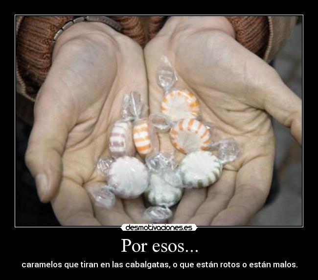 Por esos... - caramelos que tiran en las cabalgatas, o que están rotos o están malos.
