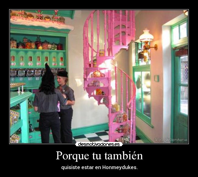 Porque tu también - quisiste estar en Honmeydukes.