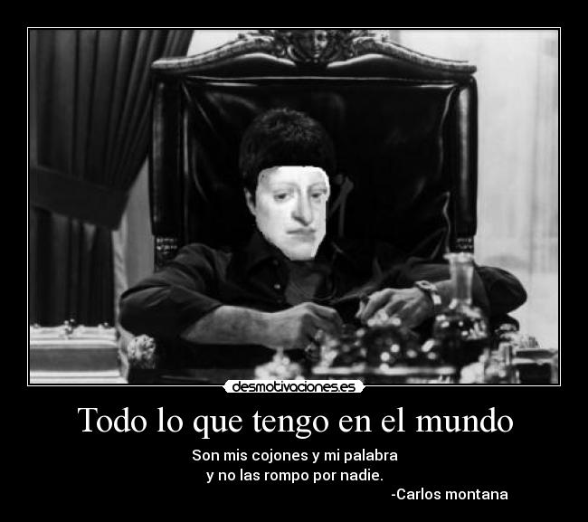 Todo lo que tengo en el mundo - Son mis cojones y mi palabra
y no las rompo por nadie.
                                                                                      -Carlos montana