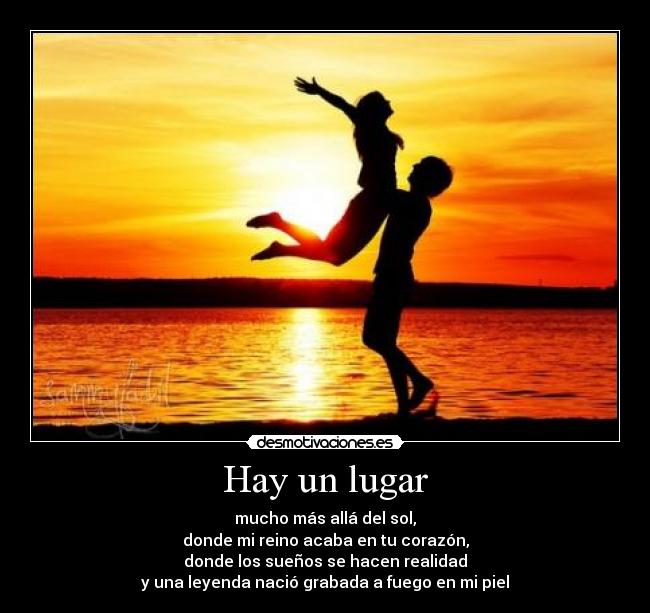 Hay un lugar - mucho más allá del sol,
donde mi reino acaba en tu corazón,
donde los sueños se hacen realidad
y una leyenda nació grabada a fuego en mi piel