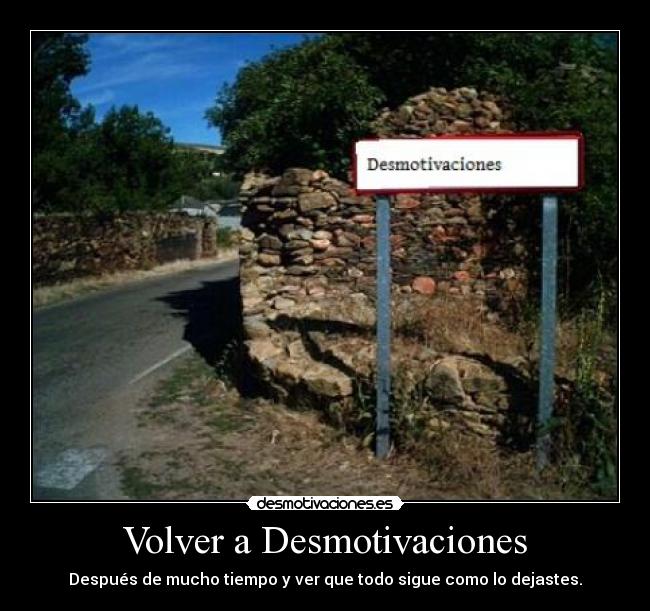 Volver a Desmotivaciones - Después de mucho tiempo y ver que todo sigue como lo dejastes.