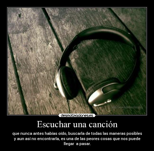 Escuchar una canción - que nunca antes habías oído, buscarla de todas las maneras posibles
y aun así no encontrarla, es una de las peores cosas que nos puede
llegar a pasar.