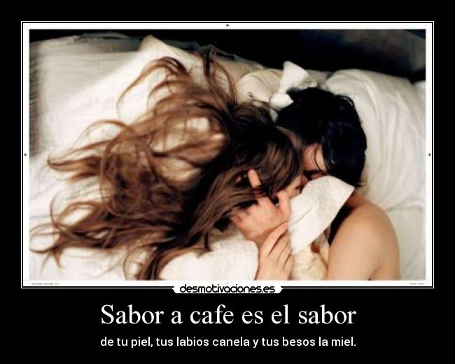 Sabor a cafe es el sabor - de tu piel, tus labios canela y tus besos la miel.
