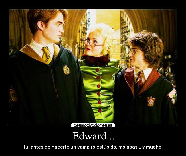 Edward... - tu, antes de hacerte un vampiro estúpido, molabas... y mucho.