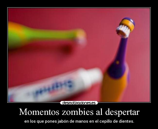 Momentos zombies al despertar - en los que pones jabón de manos en el cepillo de dientes.