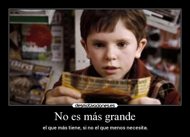 No es más grande - el que más tiene, si no el que menos necesita.