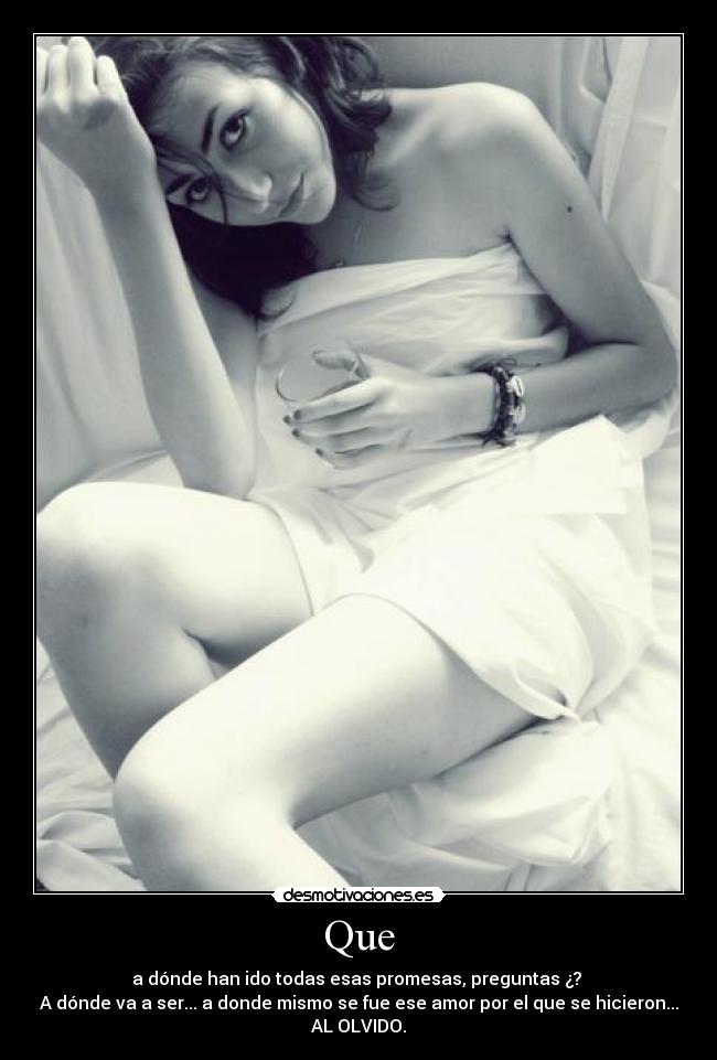 Que - a dónde han ido todas esas promesas, preguntas ¿? 
A dónde va a ser... a donde mismo se fue ese amor por el que se hicieron...
AL OLVIDO.