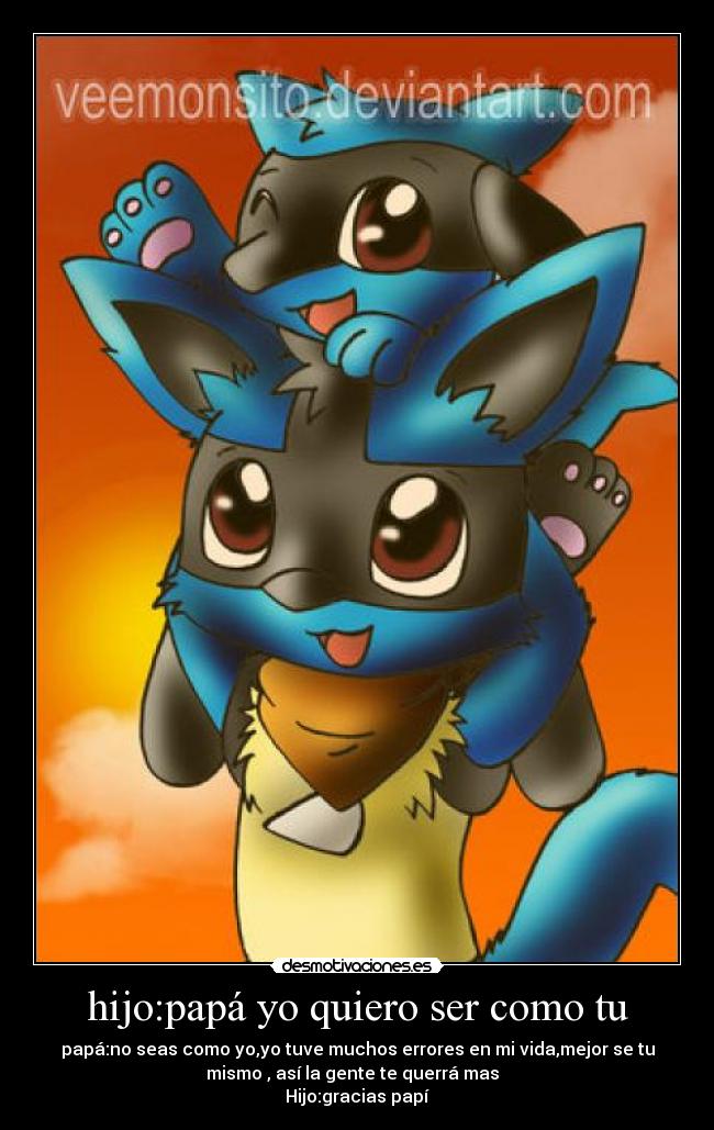 hijo:papá yo quiero ser como tu - papá:no seas como yo,yo tuve muchos errores en mi vida,mejor se tu
mismo , así la gente te querrá mas
Hijo:gracias papí