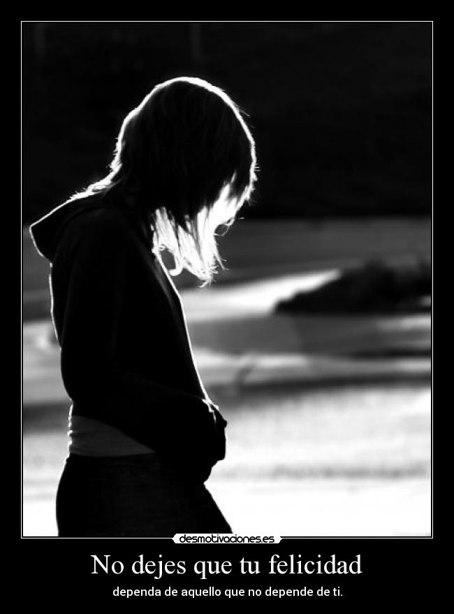 No dejes que tu felicidad - dependa de aquello que no depende de ti.