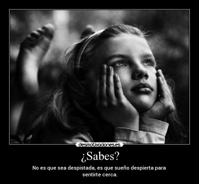 ¿Sabes? - No es que sea despistada, es que sueño despierta para
sentirte cerca.