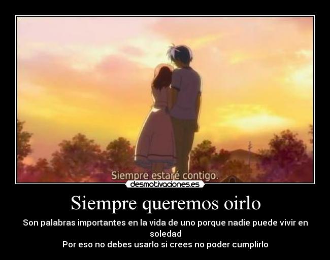 Siempre queremos oirlo - Son palabras importantes en la vida de uno porque nadie puede vivir en soledad
Por eso no debes usarlo si crees no poder cumplirlo