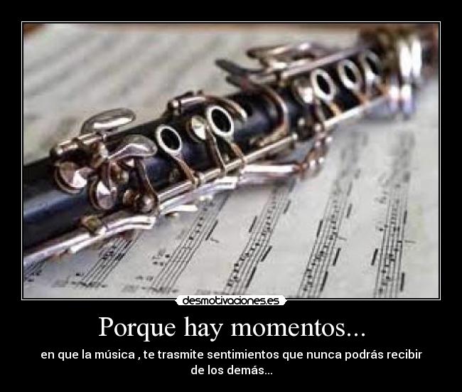 Porque hay momentos... - en que la música , te trasmite sentimientos que nunca podrás recibir de los demás...