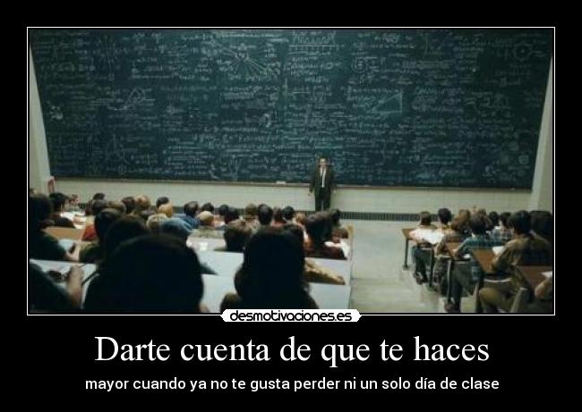 Darte cuenta de que te haces - mayor cuando ya no te gusta perder ni un solo día de clase