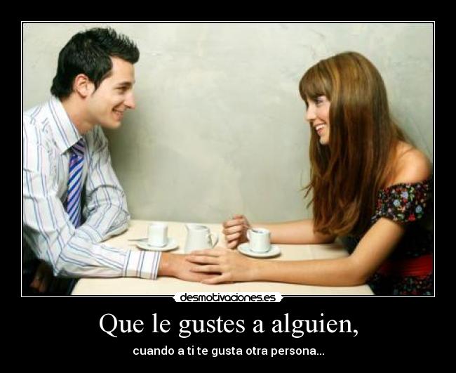 Que le gustes a alguien, -