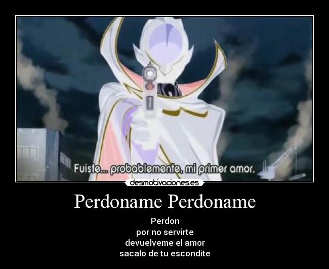 Perdoname Perdoname - Perdon
por no servirte
devuelveme el amor
sacalo de tu escondite