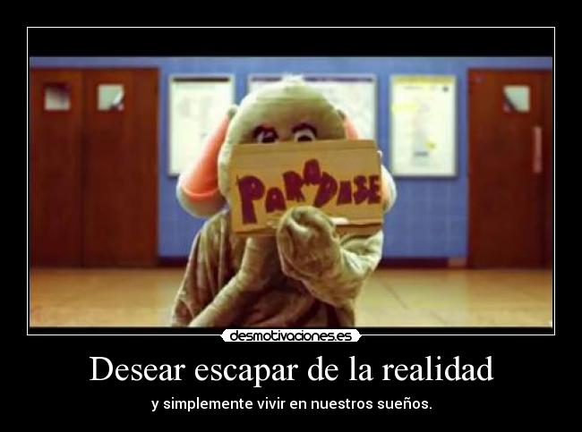 Desear escapar de la realidad -