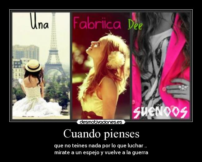 Cuando pienses - que no teines nada por lo que luchar ..
mirate a un espejo y vuelve a la guerra