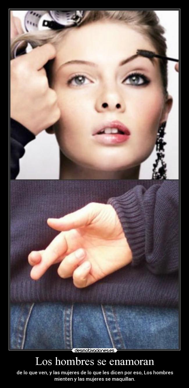Los hombres se enamoran - de lo que ven, y las mujeres de lo que les dicen por eso, Los hombres
mienten y las mujeres se maquillan.