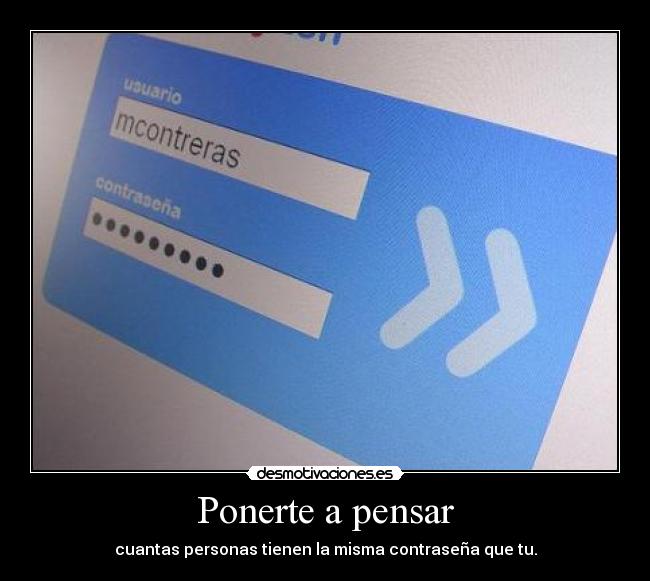 Ponerte a pensar - cuantas personas tienen la misma contraseña que tu.