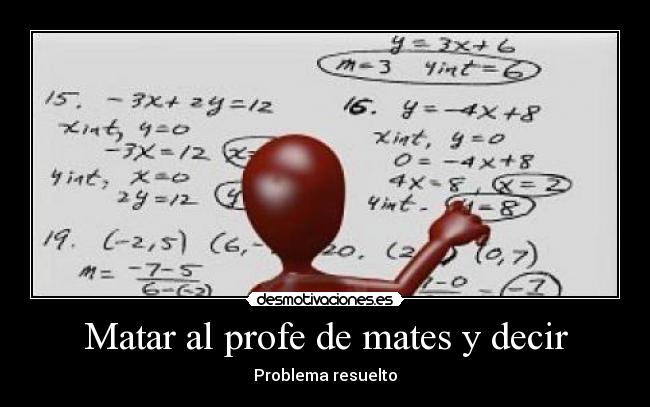 carteles matar profe mates decir problema resuelto desmotivaciones