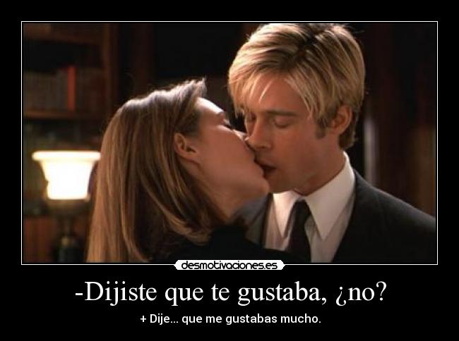 -Dijiste que te gustaba, ¿no? - + Dije... que me gustabas mucho.