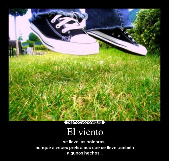 El viento - se lleva las palabras, 
aunque a veces prefiramos que se lleve también
algunos hechos...