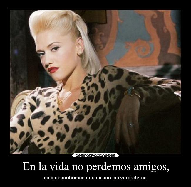 En la vida no perdemos amigos, -