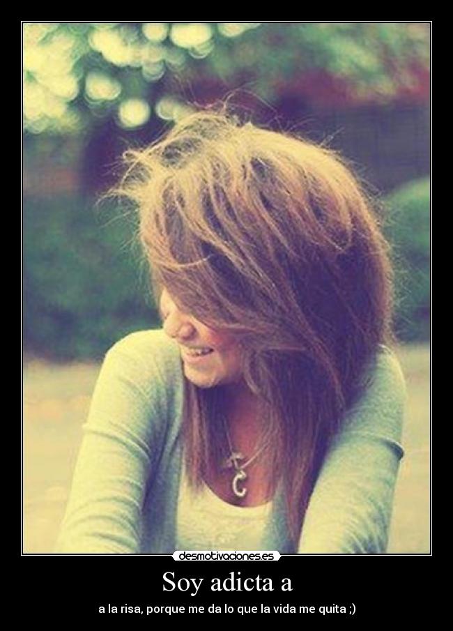 Soy adicta a - a la risa, porque me da lo que la vida me quita ;)